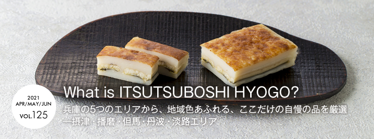 What is ITSUTSUBOSHI HYOGO? 兵庫の5つのエリアから、地域色あふれる、ここだけの自慢の品を厳選　―摂津・播磨・但馬・丹波・淡路エリア