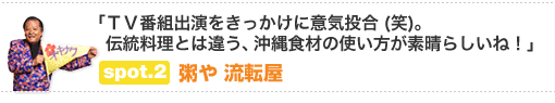 「ＴＶ番組出演をきっかけに意気投合 (笑)。伝統料理とは違う、沖縄食材の使い方が素晴らしいね！」　spot.2　粥や 流転屋