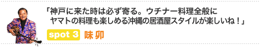 「神戸に来た時は必ず寄る。ウチナー料理全般にヤマトの料理も楽しめる沖縄の居酒屋スタイルが楽しいね！」　spot.3　味卯