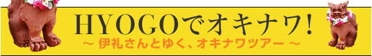 HYOGOでオキナワ！　～伊礼さんとゆく、オキナワツアー～