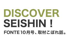 DISCOVER SEISHIN！  FONTE10月号、取材こぼれ話。