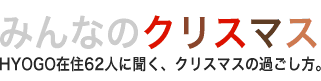 みんなのクリスマス　HYOGO在住62人に聞く、クリスマスの過ごし方。