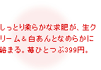 しっとり柔らかな求肥が、生クリーム＆白あんとなめらかに絡まる。苺ひとつぶ399円。