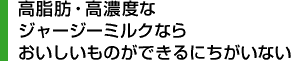 高脂肪・高濃度なジャージーミルクならおいしいものができるにちがいない