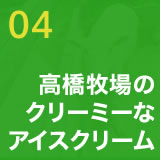 04　高橋牧場のクリーミーなアイスクリーム