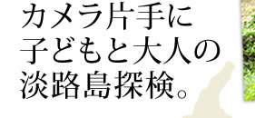 カメラ片手に子どもと大人の淡路島探検。