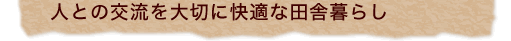 人との交流を大切に快適な田舎暮らし