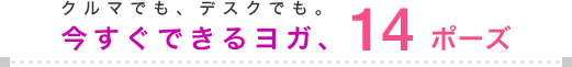 クルマでも、デスクでも。今すぐできるヨガ、14ポーズ