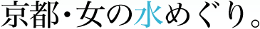 京都・女の水めぐり。