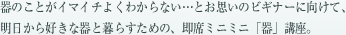 器のことがイマイチよくわからない…とお思いのビギナーに向けて、明日から好きな器と暮らすための、即席ミニミニ「器」講座。