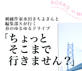 刺繍作家水田さちよさんと編集部Ｓが行く春のゆるゆるドライブ　「ちょっとそこまで行きません？」