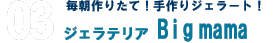 毎朝作りたて！手作りジェラート！ジェラテリア Big mama