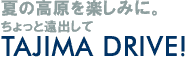 夏の高原を楽しみに。 ちょっと遠出して TAJIMA DRIVE