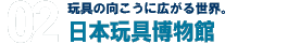 玩具の向こうに広がる世界。日本玩具博物館