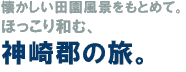 懐かしい田園風景をもとめて。ほっこり和む、神崎郡の旅。