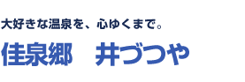 大好きな温泉を、心ゆくまで。佳泉郷　井づつや