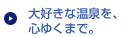 大好きな温泉を、心ゆくまで。