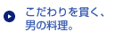 こだわりを貫く、男の料理。 