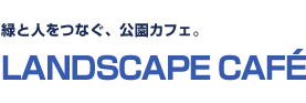 緑と人をつなぐ、公園カフェ。　LANDSCAPE CAFE 