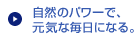 自然のパワーで、元気な毎日になる。