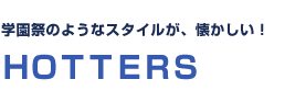 学園祭のようなスタイルが、懐かしい！ＨＯＴＴＥＲＳ 