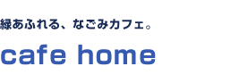 緑あふれる、なごみカフェ。cafe home