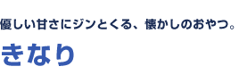 優しい甘さにジンとくる、懐かしのおやつ。 きなり