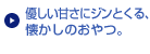 優しい甘さにジンとくる、懐かしのおやつ。