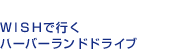 ＷＩＳＨで行くハーバーランドドライブ