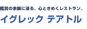 鑑賞の余韻に浸る、心ときめくレストラン。　イグレック テアトル