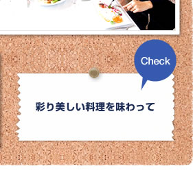 Check　彩り美しい料理を味わって