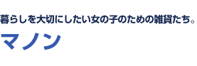 暮らしを大切にしたい女の子のための雑貨たち。　マノン