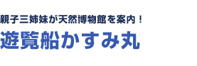 親子三姉妹が天然博物館を案内！　遊覧船かすみ丸