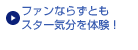 ファンならずともスター気分を体験！