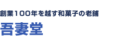 創業100年を越す和菓子の老舗 吾妻堂